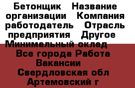 Бетонщик › Название организации ­ Компания-работодатель › Отрасль предприятия ­ Другое › Минимальный оклад ­ 1 - Все города Работа » Вакансии   . Свердловская обл.,Артемовский г.